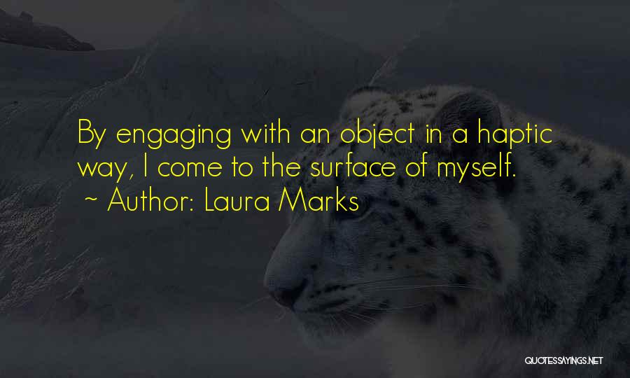 Laura Marks Quotes: By Engaging With An Object In A Haptic Way, I Come To The Surface Of Myself.