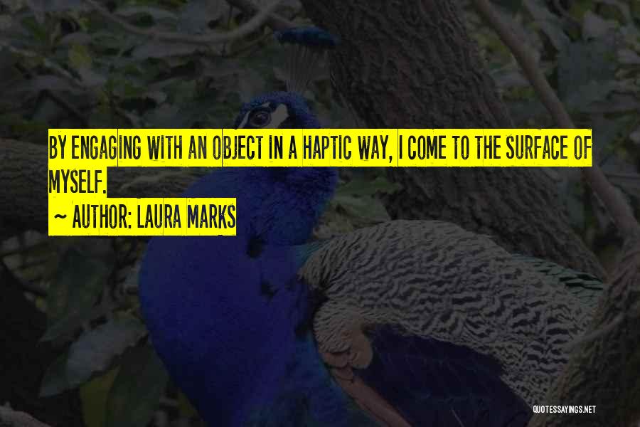 Laura Marks Quotes: By Engaging With An Object In A Haptic Way, I Come To The Surface Of Myself.