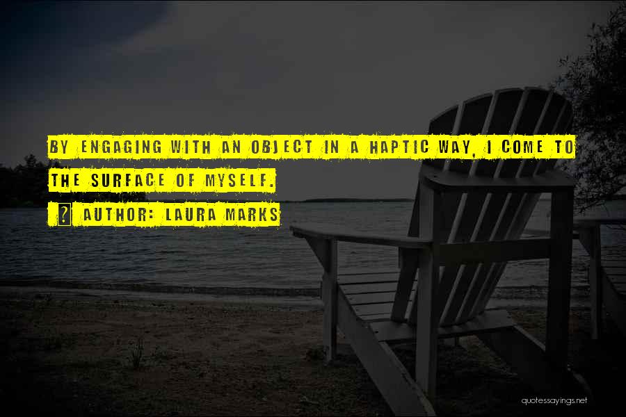 Laura Marks Quotes: By Engaging With An Object In A Haptic Way, I Come To The Surface Of Myself.