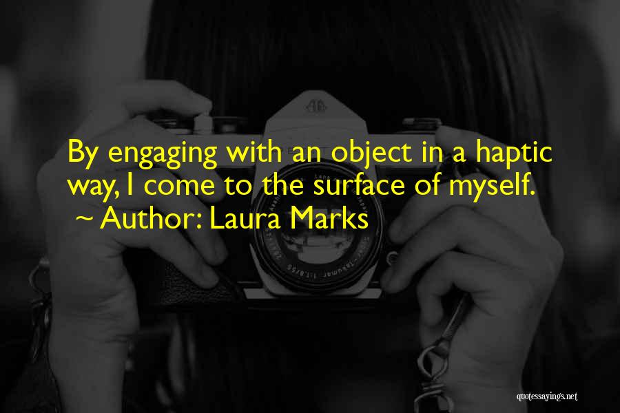 Laura Marks Quotes: By Engaging With An Object In A Haptic Way, I Come To The Surface Of Myself.