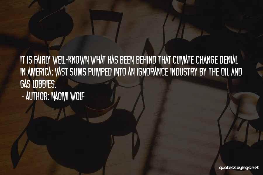 Naomi Wolf Quotes: It Is Fairly Well-known What Has Been Behind That Climate Change Denial In America: Vast Sums Pumped Into An Ignorance