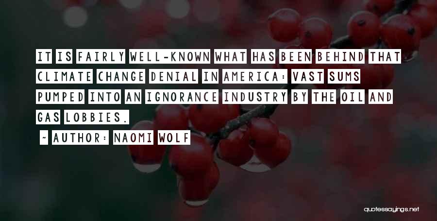 Naomi Wolf Quotes: It Is Fairly Well-known What Has Been Behind That Climate Change Denial In America: Vast Sums Pumped Into An Ignorance