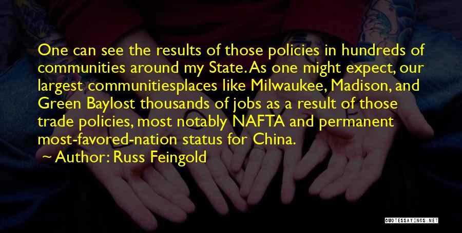 Russ Feingold Quotes: One Can See The Results Of Those Policies In Hundreds Of Communities Around My State. As One Might Expect, Our