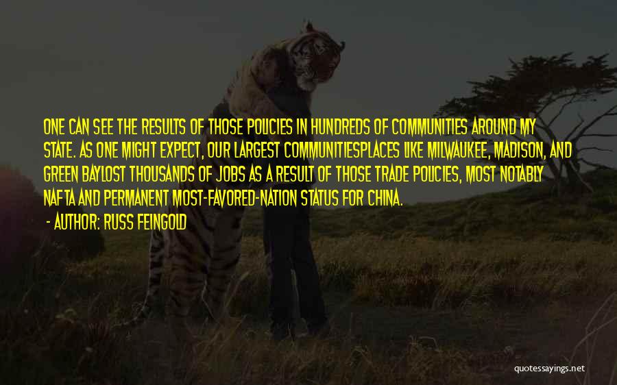 Russ Feingold Quotes: One Can See The Results Of Those Policies In Hundreds Of Communities Around My State. As One Might Expect, Our