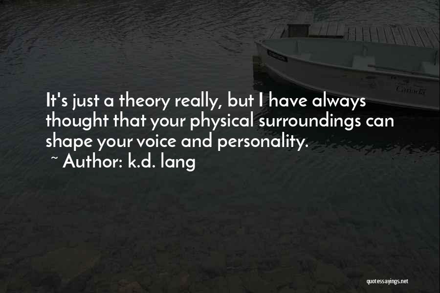 K.d. Lang Quotes: It's Just A Theory Really, But I Have Always Thought That Your Physical Surroundings Can Shape Your Voice And Personality.