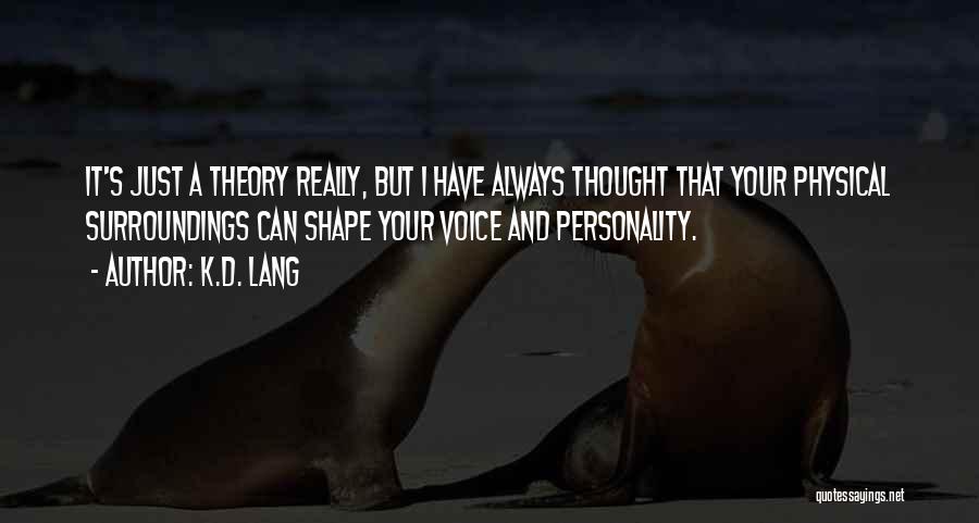 K.d. Lang Quotes: It's Just A Theory Really, But I Have Always Thought That Your Physical Surroundings Can Shape Your Voice And Personality.