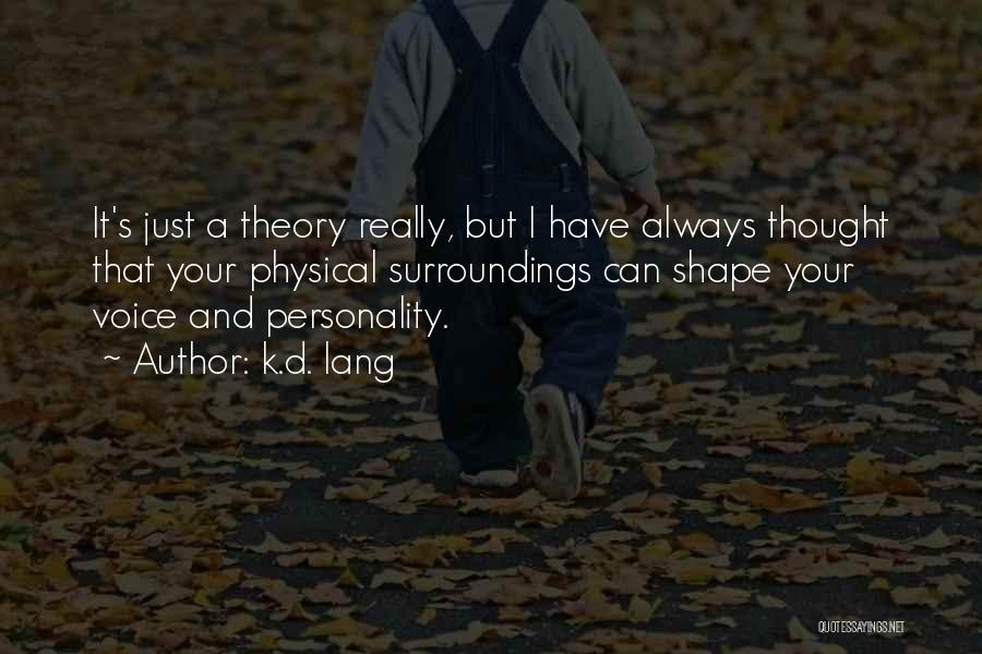 K.d. Lang Quotes: It's Just A Theory Really, But I Have Always Thought That Your Physical Surroundings Can Shape Your Voice And Personality.