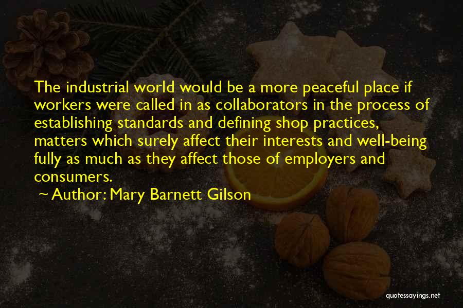 Mary Barnett Gilson Quotes: The Industrial World Would Be A More Peaceful Place If Workers Were Called In As Collaborators In The Process Of