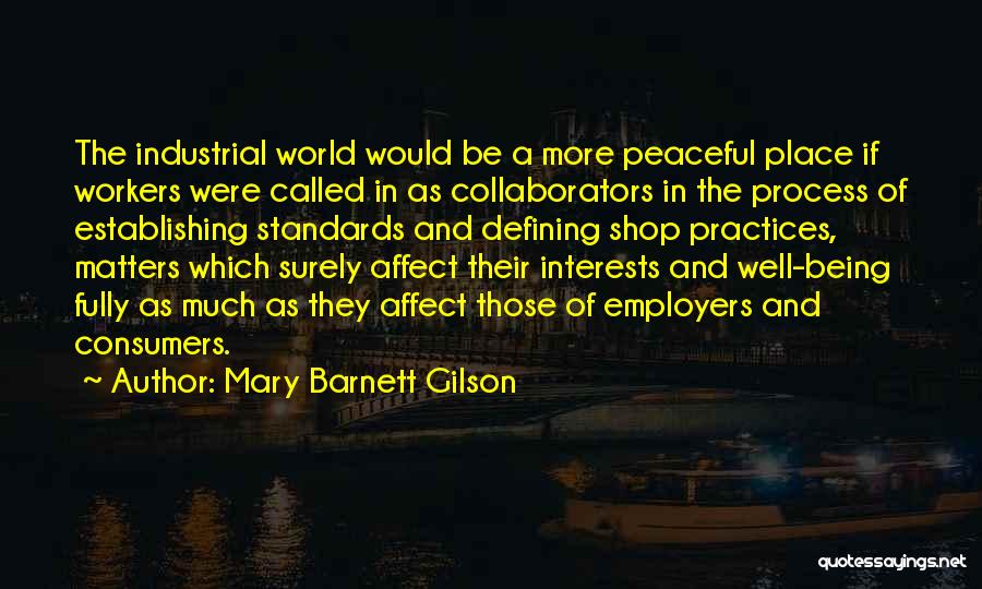 Mary Barnett Gilson Quotes: The Industrial World Would Be A More Peaceful Place If Workers Were Called In As Collaborators In The Process Of