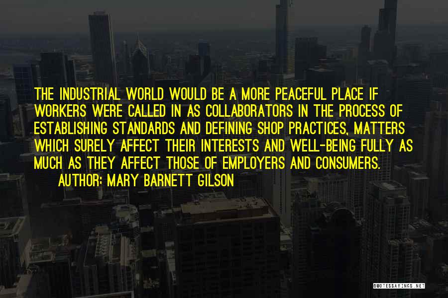 Mary Barnett Gilson Quotes: The Industrial World Would Be A More Peaceful Place If Workers Were Called In As Collaborators In The Process Of