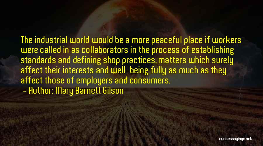 Mary Barnett Gilson Quotes: The Industrial World Would Be A More Peaceful Place If Workers Were Called In As Collaborators In The Process Of