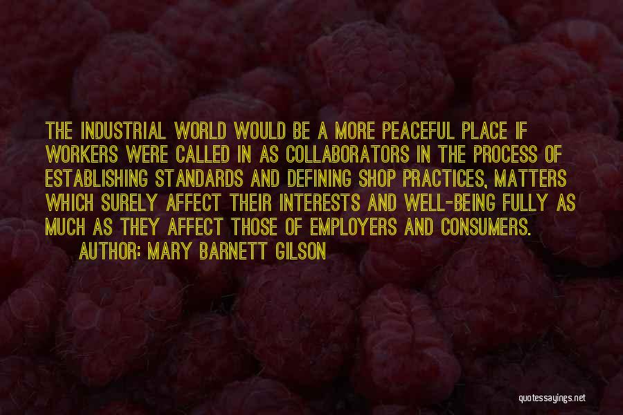 Mary Barnett Gilson Quotes: The Industrial World Would Be A More Peaceful Place If Workers Were Called In As Collaborators In The Process Of