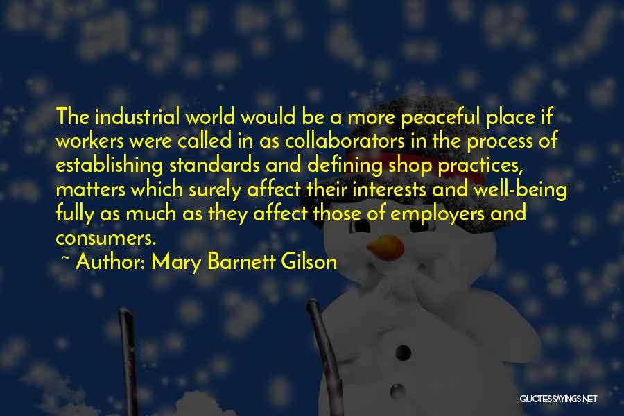 Mary Barnett Gilson Quotes: The Industrial World Would Be A More Peaceful Place If Workers Were Called In As Collaborators In The Process Of