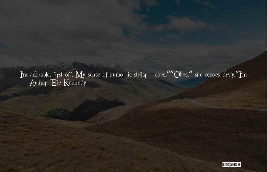 Elle Kennedy Quotes: I'm Adorable, First Off. My Sense Of Humor Is Stellar - Obvs.obvs, She Echoes Dryly.i'm Extraordinarily Skilled In The Art