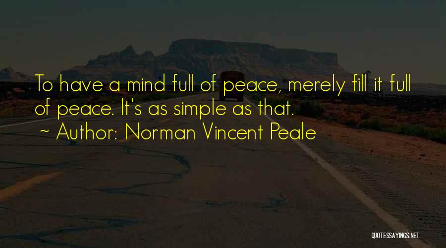 Norman Vincent Peale Quotes: To Have A Mind Full Of Peace, Merely Fill It Full Of Peace. It's As Simple As That.