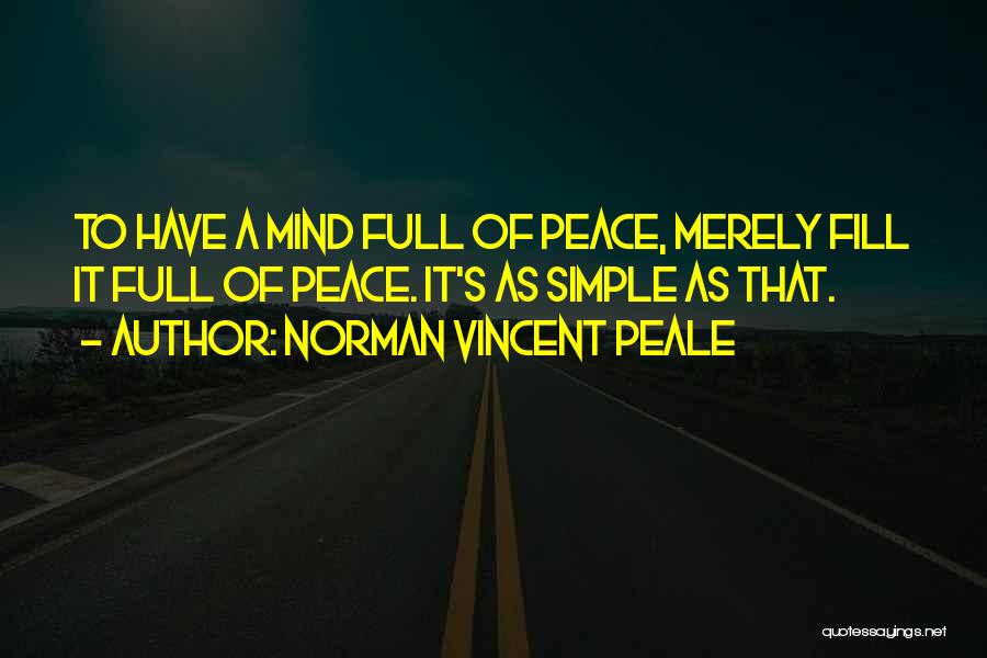 Norman Vincent Peale Quotes: To Have A Mind Full Of Peace, Merely Fill It Full Of Peace. It's As Simple As That.