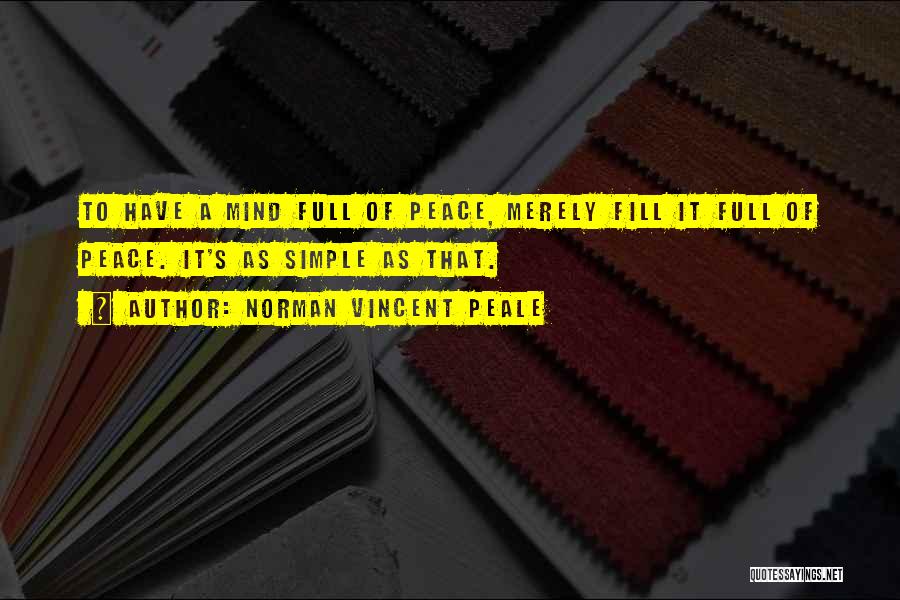 Norman Vincent Peale Quotes: To Have A Mind Full Of Peace, Merely Fill It Full Of Peace. It's As Simple As That.