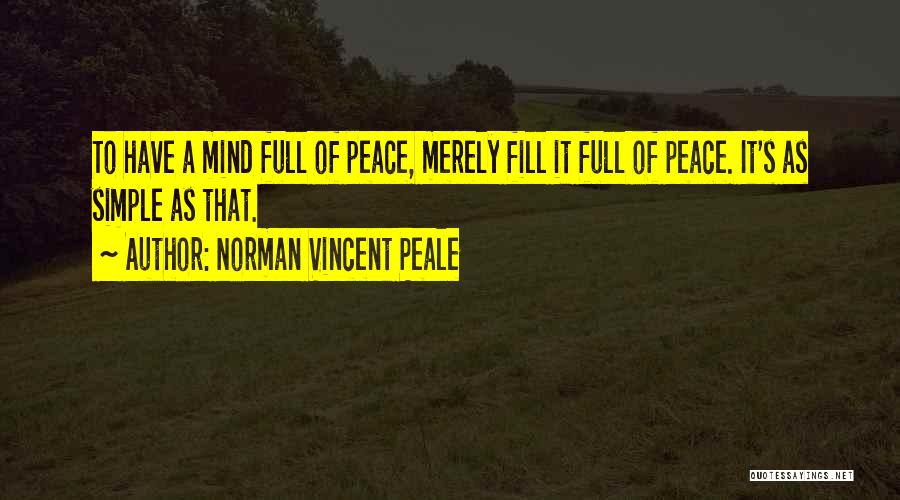 Norman Vincent Peale Quotes: To Have A Mind Full Of Peace, Merely Fill It Full Of Peace. It's As Simple As That.