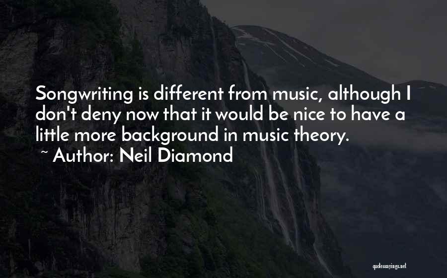 Neil Diamond Quotes: Songwriting Is Different From Music, Although I Don't Deny Now That It Would Be Nice To Have A Little More