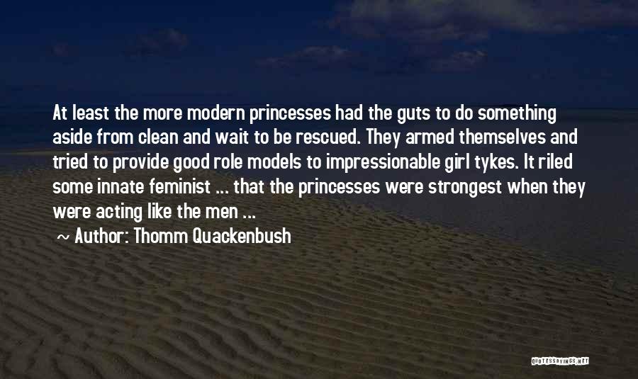 Thomm Quackenbush Quotes: At Least The More Modern Princesses Had The Guts To Do Something Aside From Clean And Wait To Be Rescued.