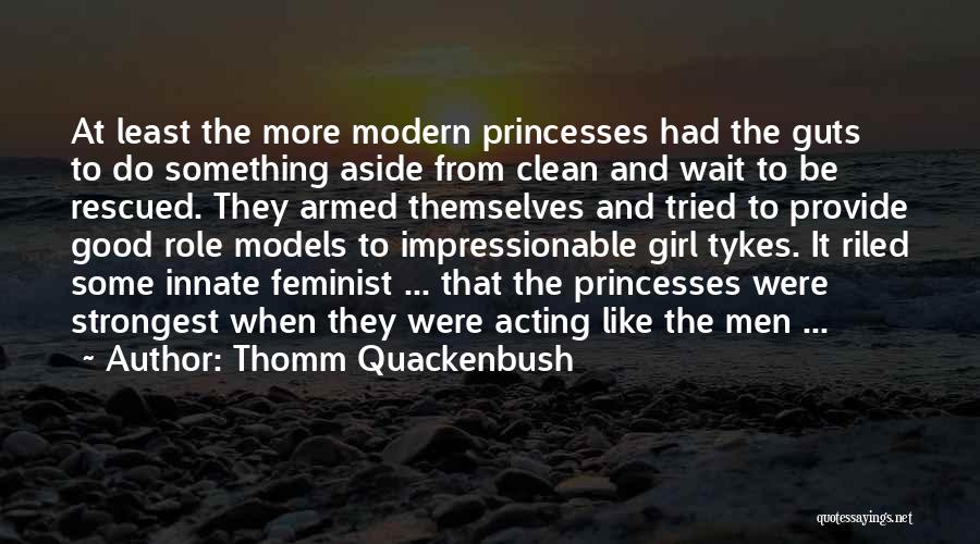 Thomm Quackenbush Quotes: At Least The More Modern Princesses Had The Guts To Do Something Aside From Clean And Wait To Be Rescued.