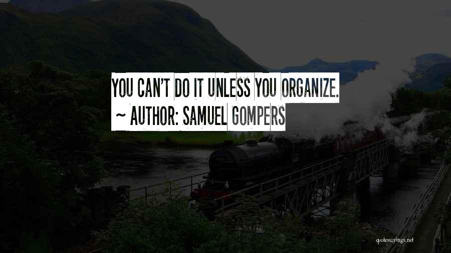 Samuel Gompers Quotes: You Can't Do It Unless You Organize.