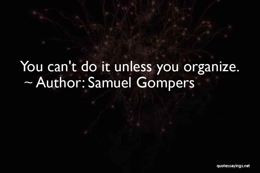 Samuel Gompers Quotes: You Can't Do It Unless You Organize.