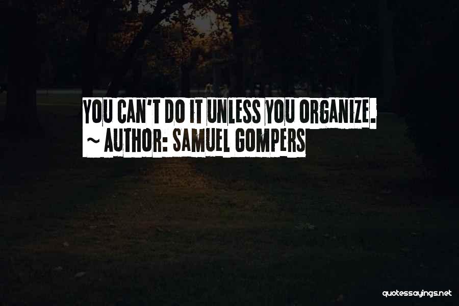 Samuel Gompers Quotes: You Can't Do It Unless You Organize.