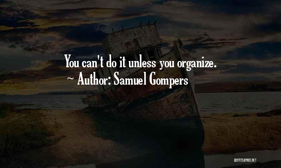 Samuel Gompers Quotes: You Can't Do It Unless You Organize.