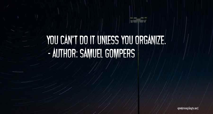 Samuel Gompers Quotes: You Can't Do It Unless You Organize.