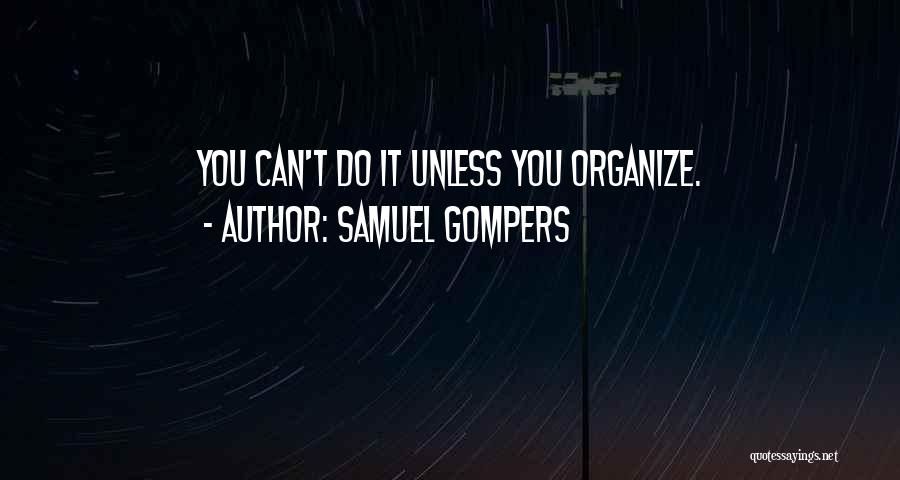 Samuel Gompers Quotes: You Can't Do It Unless You Organize.