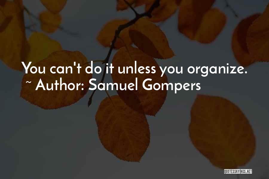 Samuel Gompers Quotes: You Can't Do It Unless You Organize.