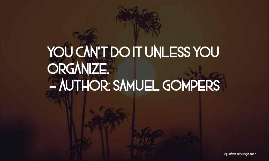 Samuel Gompers Quotes: You Can't Do It Unless You Organize.