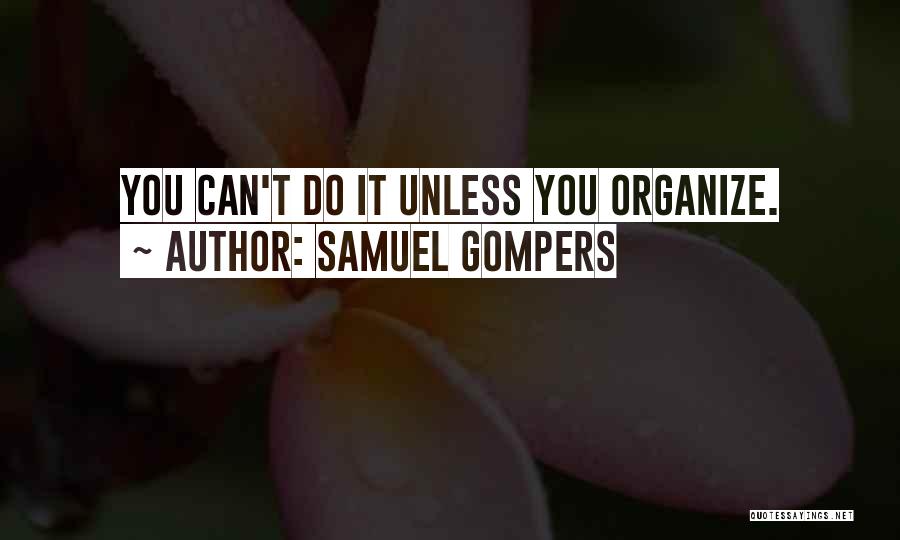 Samuel Gompers Quotes: You Can't Do It Unless You Organize.