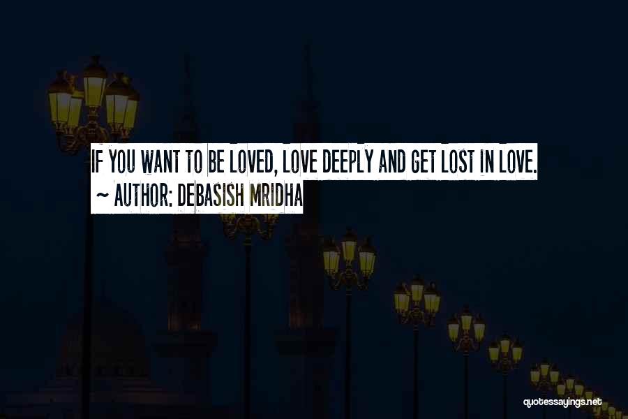 Debasish Mridha Quotes: If You Want To Be Loved, Love Deeply And Get Lost In Love.