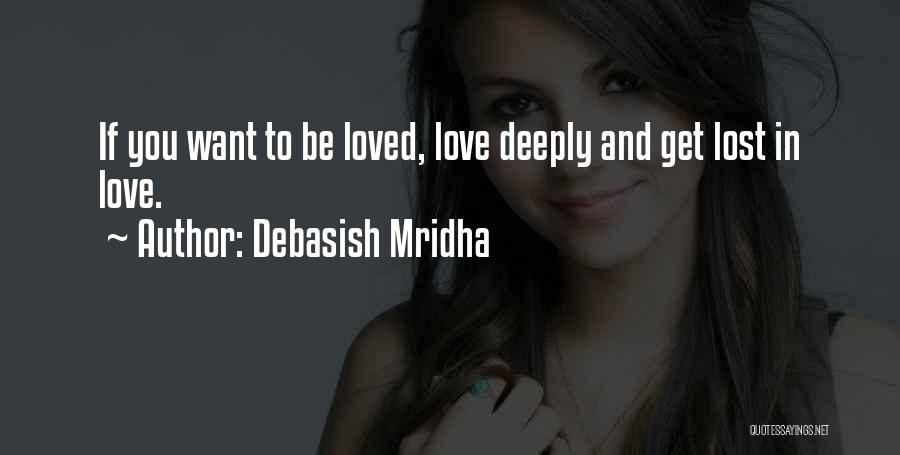 Debasish Mridha Quotes: If You Want To Be Loved, Love Deeply And Get Lost In Love.