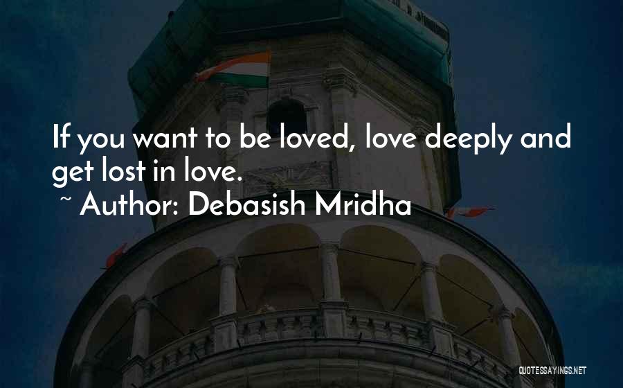 Debasish Mridha Quotes: If You Want To Be Loved, Love Deeply And Get Lost In Love.