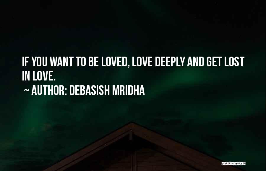 Debasish Mridha Quotes: If You Want To Be Loved, Love Deeply And Get Lost In Love.