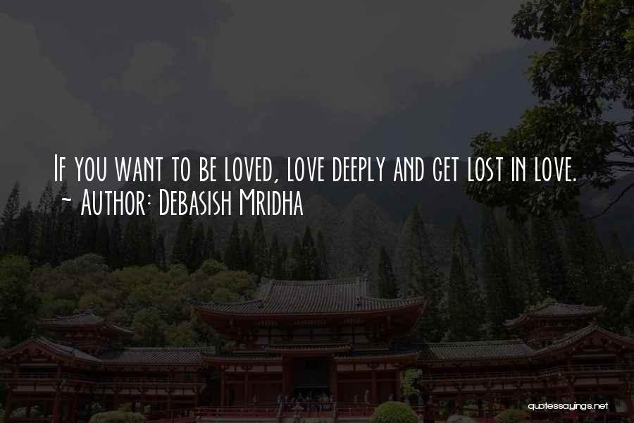 Debasish Mridha Quotes: If You Want To Be Loved, Love Deeply And Get Lost In Love.