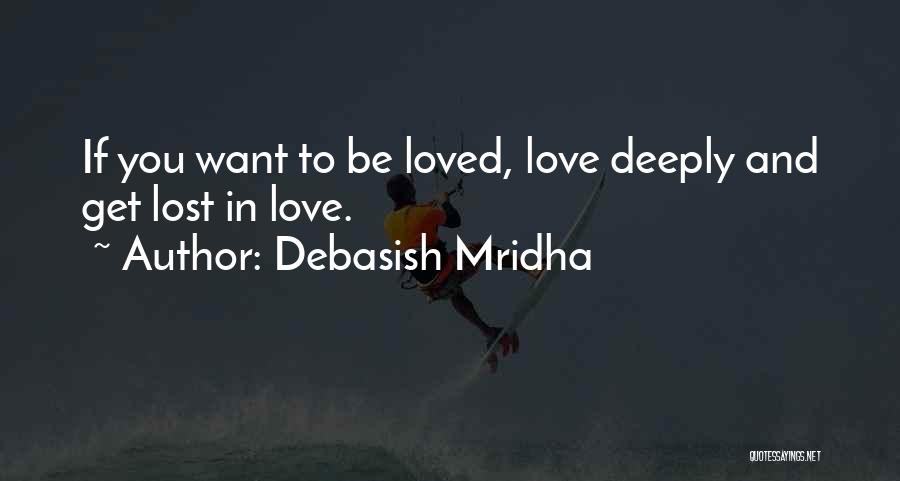 Debasish Mridha Quotes: If You Want To Be Loved, Love Deeply And Get Lost In Love.