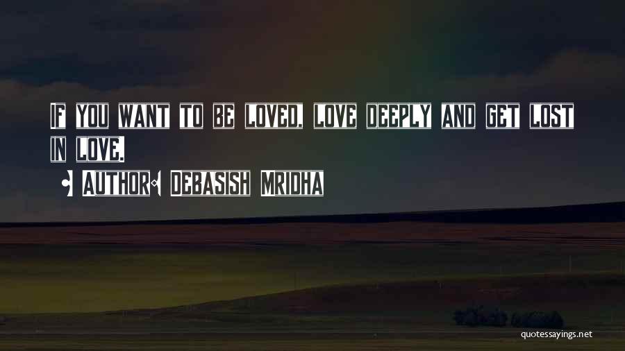 Debasish Mridha Quotes: If You Want To Be Loved, Love Deeply And Get Lost In Love.