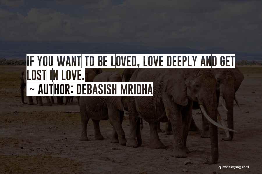 Debasish Mridha Quotes: If You Want To Be Loved, Love Deeply And Get Lost In Love.