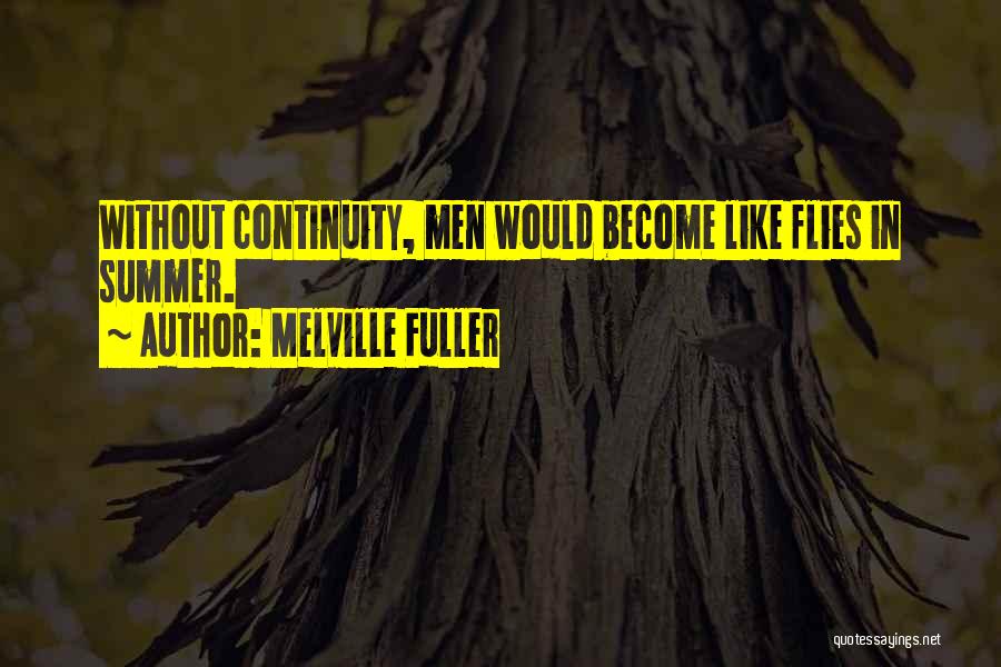Melville Fuller Quotes: Without Continuity, Men Would Become Like Flies In Summer.