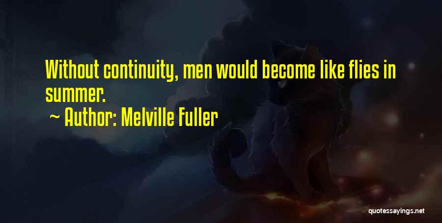 Melville Fuller Quotes: Without Continuity, Men Would Become Like Flies In Summer.
