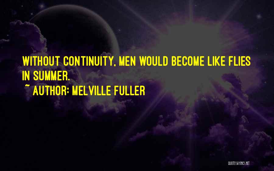 Melville Fuller Quotes: Without Continuity, Men Would Become Like Flies In Summer.