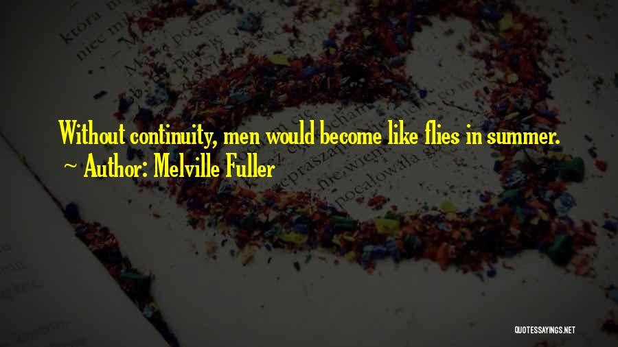 Melville Fuller Quotes: Without Continuity, Men Would Become Like Flies In Summer.