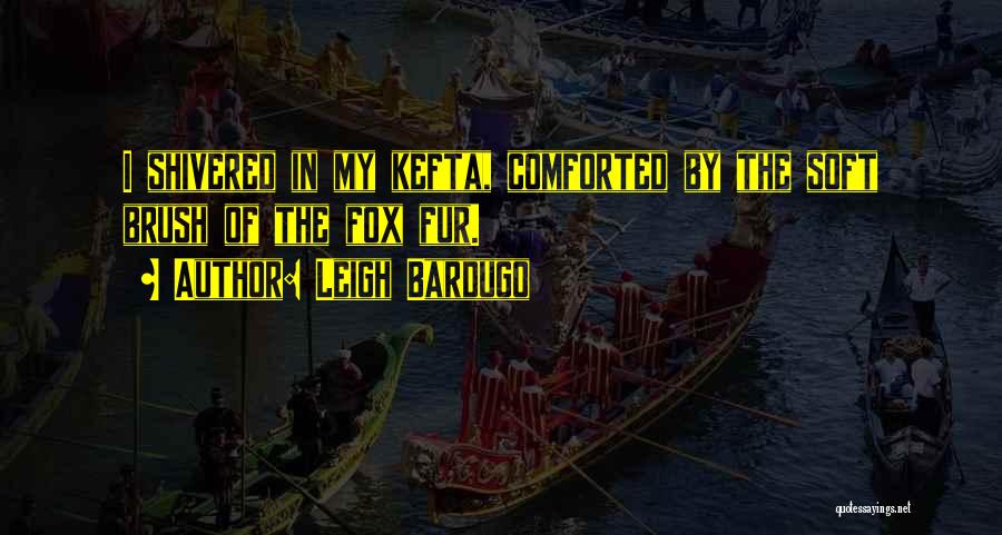 Leigh Bardugo Quotes: I Shivered In My Kefta, Comforted By The Soft Brush Of The Fox Fur.