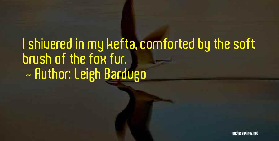 Leigh Bardugo Quotes: I Shivered In My Kefta, Comforted By The Soft Brush Of The Fox Fur.