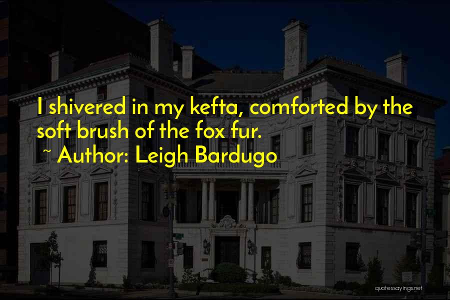 Leigh Bardugo Quotes: I Shivered In My Kefta, Comforted By The Soft Brush Of The Fox Fur.