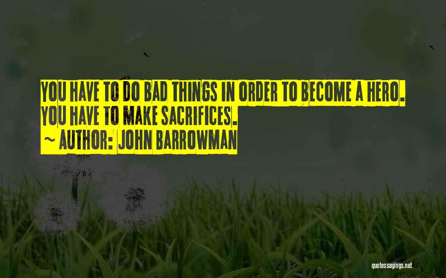 John Barrowman Quotes: You Have To Do Bad Things In Order To Become A Hero. You Have To Make Sacrifices.